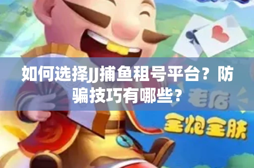 如何选择JJ捕鱼租号平台？防骗技巧有哪些？